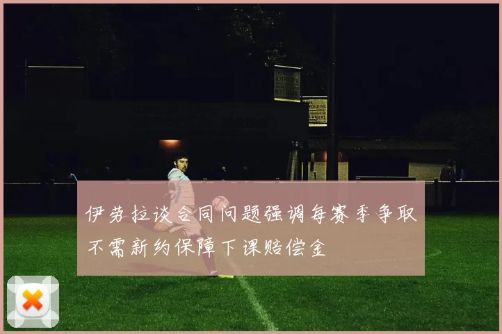 伊劳拉谈合同问题强调每赛季争取不需新约保障下课赔偿金