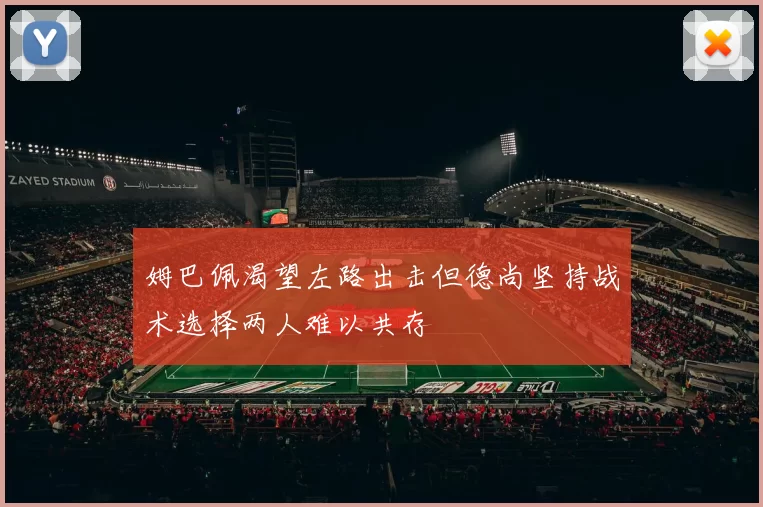 姆巴佩渴望左路出击但德尚坚持战术选择两人难以共存