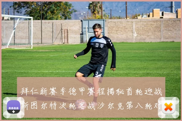 拜仁新赛季德甲赛程揭秘首轮迎战斯图尔特次轮客战沙尔克第八轮对决多特蒙德